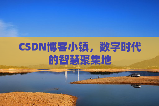 CSDN博客小镇,数字时代的智慧聚集地